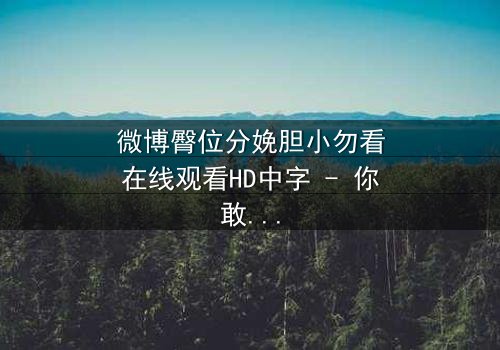 微博臀位分娩胆小勿看在线观看HD中字 - 你敢直面这场惊心动魄的分娩直播吗?