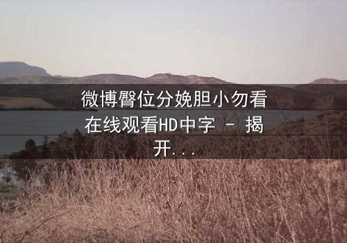 微博臀位分娩胆小勿看在线观看HD中字 - 揭开医疗惊悚背后的生死抉择