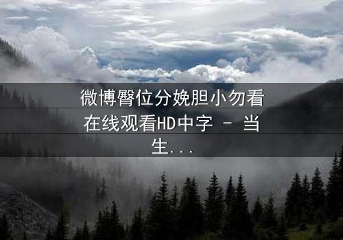 微博臀位分娩胆小勿看在线观看HD中字 - 当生命与恐惧在产房交织,你敢直面吗?