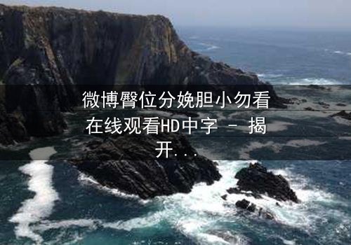 微博臀位分娩胆小勿看在线观看HD中字 - 揭开医疗剧最震撼分娩场景的秘密