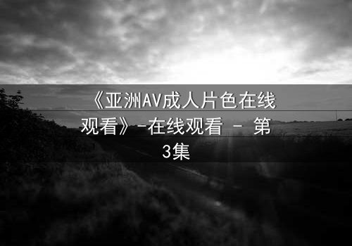 《亚洲AV成人片色在线观看》-在线观看 - 第3集