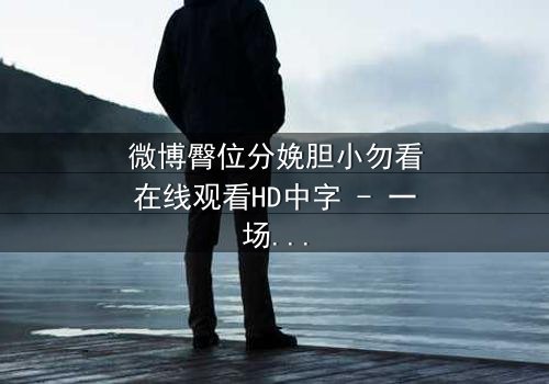 微博臀位分娩胆小勿看在线观看HD中字 - 一场惊心动魄的医疗伦理风暴