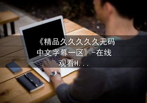 《精品久久久久久无码中文字幕一区》-在线观看HD中字 - 第7集完整无删