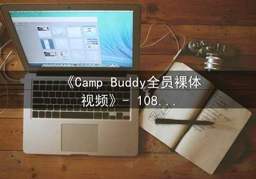 《Camp Buddy全员裸体视频》- 1080P超清在线观看 - 揭开夏令营最深秘密