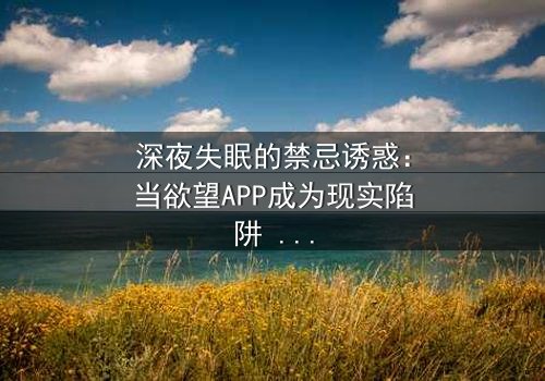 深夜失眠的禁忌诱惑:当欲望APP成为现实陷阱 - 《晚上睡不着想看点污的APP》在线观看 - 你敢点开吗?