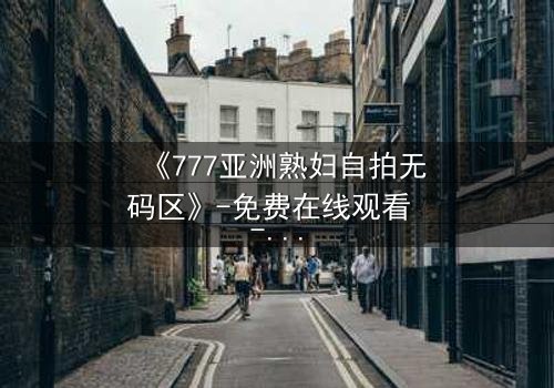 《777亚洲熟妇自拍无码区》-免费在线观看 - 第3集HD中字