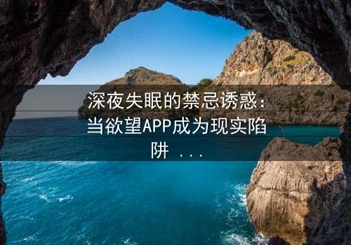 深夜失眠的禁忌诱惑:当欲望APP成为现实陷阱 - 在线观看 - 你的手机藏着什么秘密?