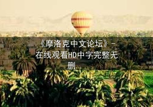 《摩洛克中文论坛》- 在线观看HD中字完整无删 - 当虚拟身份撕裂现实人生