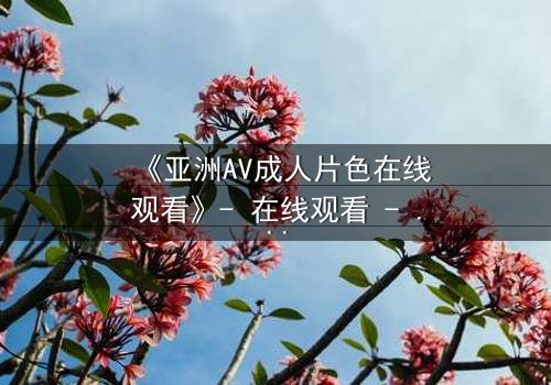 《亚洲AV成人片色在线观看》- 在线观看 - 完整无删