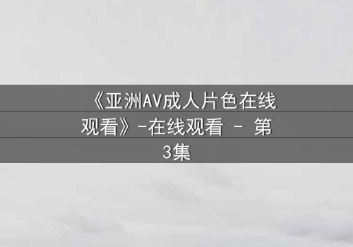 《亚洲AV成人片色在线观看》-在线观看 - 第3集
