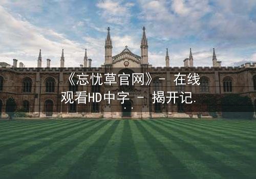 《忘忧草官网》- 在线观看HD中字 - 揭开记忆背后的致命真相