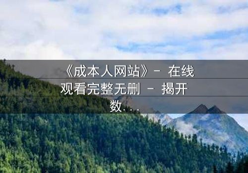《成本人网站》- 在线观看完整无删 - 揭开数字世界的致命陷阱