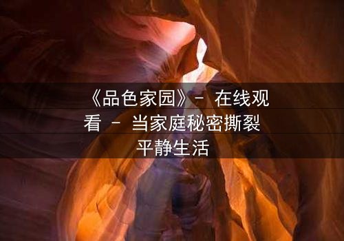 《品色家园》- 在线观看 - 当家庭秘密撕裂平静生活