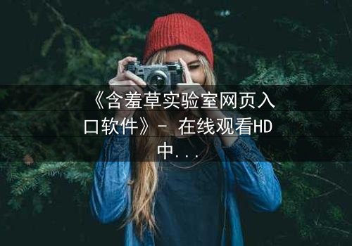 《含羞草实验室网页入口软件》- 在线观看HD中字 - 当代码泄露人性禁区