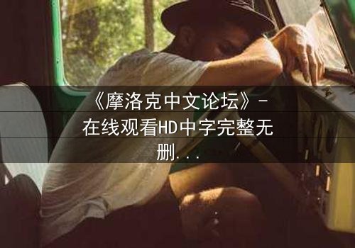 《摩洛克中文论坛》- 在线观看HD中字完整无删 - 当虚拟身份撕裂现实生活