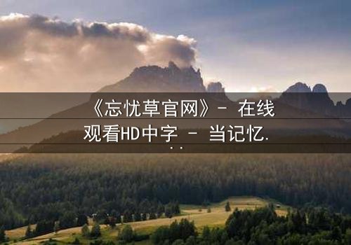 《忘忧草官网》- 在线观看HD中字 - 当记忆成为最危险的武器