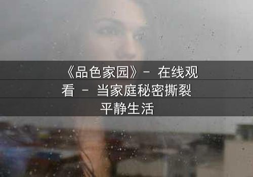 《品色家园》- 在线观看 - 当家庭秘密撕裂平静生活