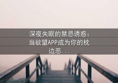 深夜失眠的禁忌诱惑:当欲望APP成为你的枕边恶魔 - 在线观看 - 小心,它正在读取你的心跳