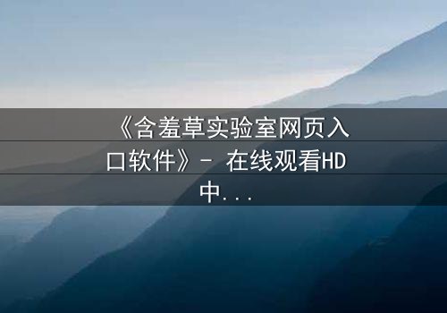 《含羞草实验室网页入口软件》- 在线观看HD中字 - 当代码揭开人性禁区