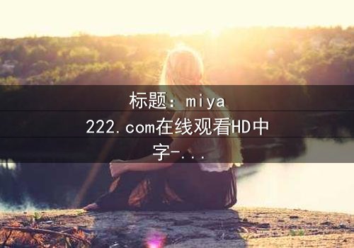 标题:miya222.com在线观看HD中字-当虚拟恋人觉醒反噬,你的心跳还属于自己吗?