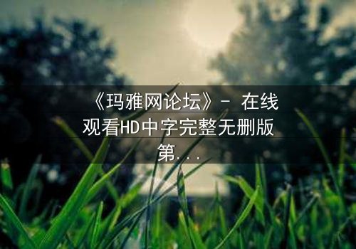 《玛雅网论坛》- 在线观看HD中字完整无删版第3集 - 当虚拟身份引爆现实危机