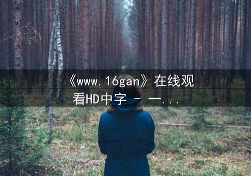 《www.16gan》在线观看HD中字 - 一场数字迷宫的生死赌局