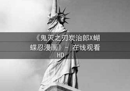 《鬼灭之刃炭治郎X蝴蝶忍漫画》- 在线观看HD中字 - 当温柔剑士与毒之柱碰撞,命运之轮悄然转动