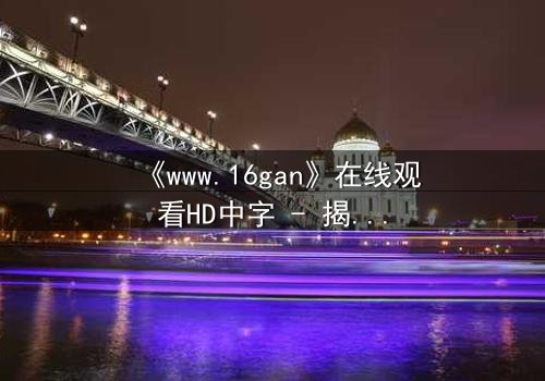 《www.16gan》在线观看HD中字 - 揭开人性暗面的惊悚之旅