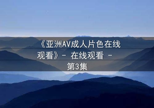 《亚洲AV成人片色在线观看》- 在线观看 - 第3集