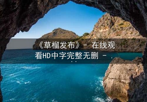 《草榴发布》- 在线观看HD中字完整无删 - 当秘密成为致命武器