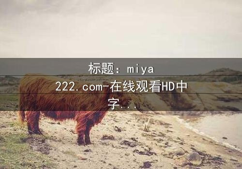 标题:miya222.com-在线观看HD中字完整版 - 当虚拟恋人觉醒自我意识时