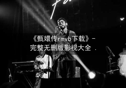 《甄嬛传rmvb下载》- 完整无删版影视大全 - 后宫权谋背后的生死迷局