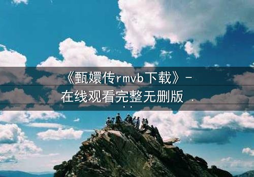 《甄嬛传rmvb下载》- 在线观看完整无删版 - 深宫权谋,谁主沉浮?