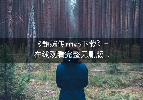 《甄嬛传rmvb下载》- 在线观看完整无删版 - 后宫权谋,谁主沉浮?
