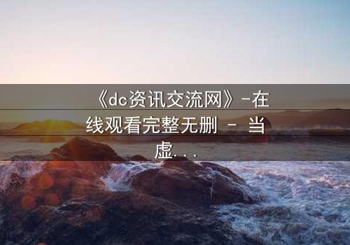 《dc资讯交流网》-在线观看完整无删 - 当虚拟情报引爆现实危机