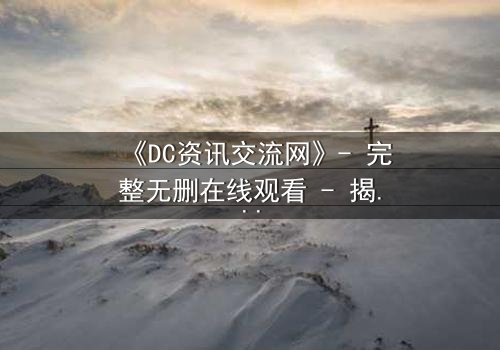 《DC资讯交流网》- 完整无删在线观看 - 揭开超级英雄背后的暗网阴谋