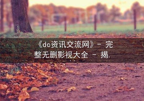 《dc资讯交流网》- 完整无删影视大全 - 揭开正义背后的惊天阴谋