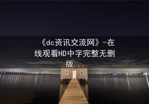 《dc资讯交流网》-在线观看HD中字完整无删版 - 当正义联盟的秘密档案被黑客公开
