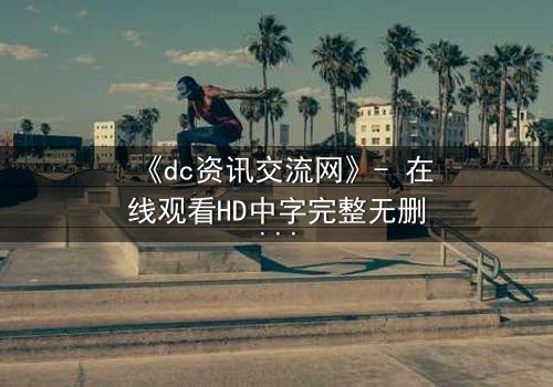 《dc资讯交流网》- 在线观看HD中字完整无删版 - 当虚拟情报引爆现实危机