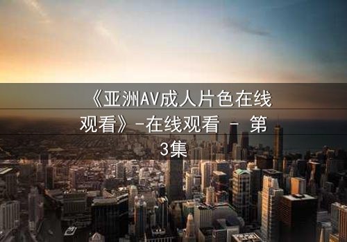 《亚洲AV成人片色在线观看》-在线观看 - 第3集