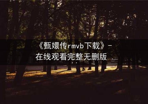 《甄嬛传rmvb下载》- 在线观看完整无删版 - 深宫权谋,谁主沉浮?