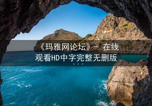 《玛雅网论坛》- 在线观看HD中字完整无删版 - 当虚拟论坛成为现实生死场