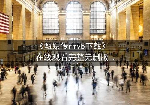 《甄嬛传rmvb下载》- 在线观看完整无删版 - 后宫权谋暗战一触即发