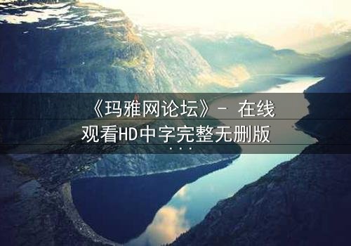 《玛雅网论坛》- 在线观看HD中字完整无删版 - 揭开网络暗流下的致命真相