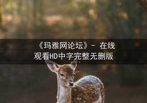 《玛雅网论坛》- 在线观看HD中字完整无删版 - 揭开网络迷局背后的致命真相