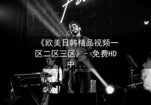 《欧美日韩精品视频一区二区三区》- 免费HD中字 - 完整无删第5集