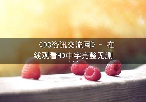 《DC资讯交流网》- 在线观看HD中字完整无删版 - 揭开虚拟世界的致命陷阱