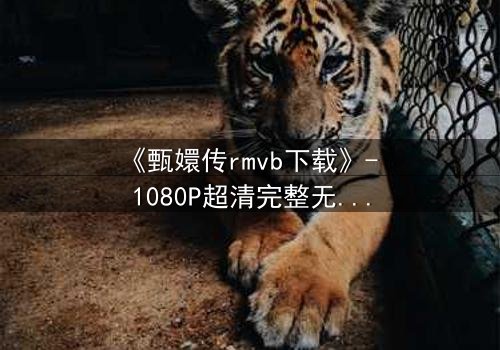 《甄嬛传rmvb下载》- 1080P超清完整无删 - 后宫权谋,谁主沉浮?