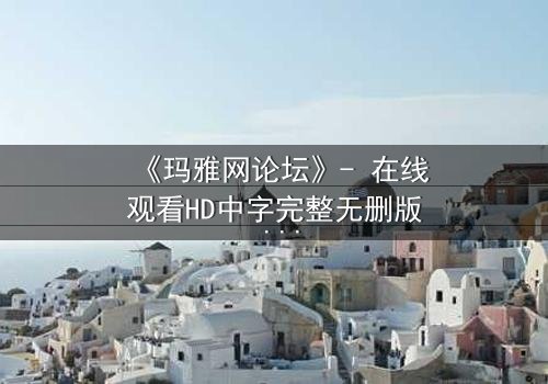 《玛雅网论坛》- 在线观看HD中字完整无删版 - 揭开虚拟世界的致命真相