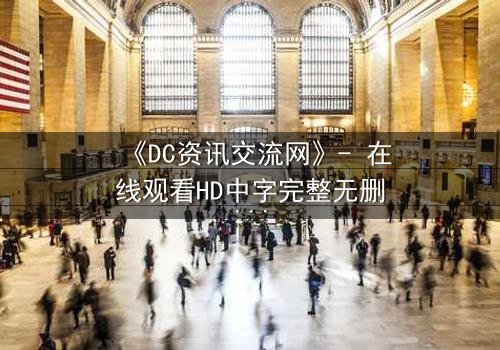 《DC资讯交流网》- 在线观看HD中字完整无删 - 揭开数字迷宫的致命真相